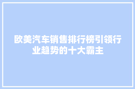 欧美汽车销售排行榜引领行业趋势的十大霸主
