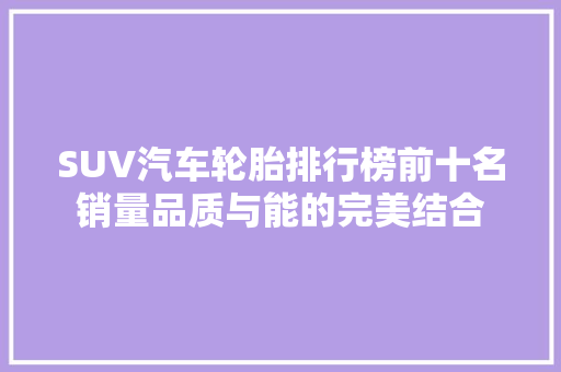SUV汽车轮胎排行榜前十名销量品质与能的完美结合
