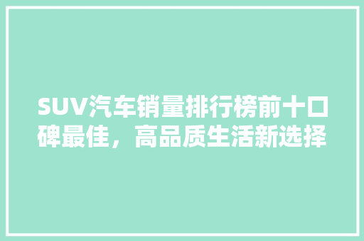 SUV汽车销量排行榜前十口碑最佳，高品质生活新选择