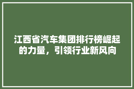江西省汽车集团排行榜崛起的力量，引领行业新风向