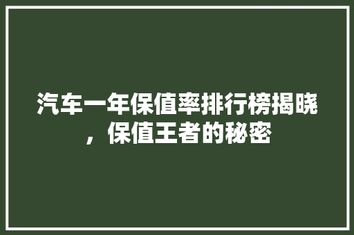 汽车一年保值率排行榜揭晓，保值王者的秘密