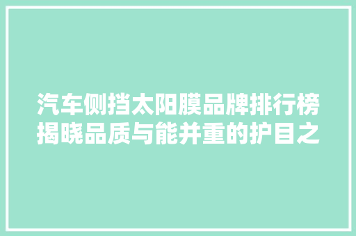汽车侧挡太阳膜品牌排行榜揭晓品质与能并重的护目之光