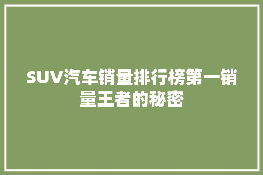 SUV汽车销量排行榜第一销量王者的秘密
