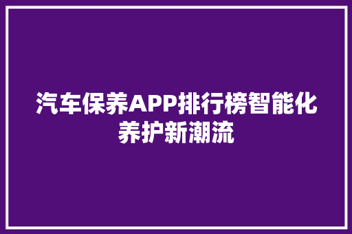 汽车保养APP排行榜智能化养护新潮流