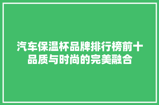 汽车保温杯品牌排行榜前十品质与时尚的完美融合
