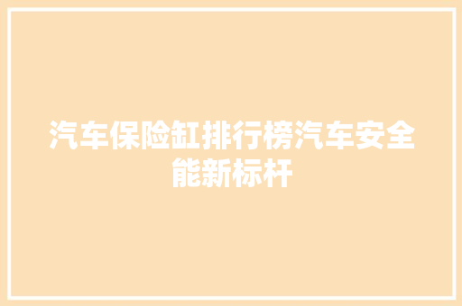 汽车保险缸排行榜汽车安全能新标杆