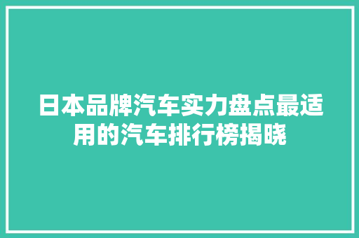 日本品牌汽车实力盘点最适用的汽车排行榜揭晓