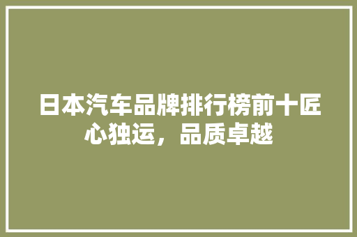 日本汽车品牌排行榜前十匠心独运，品质卓越