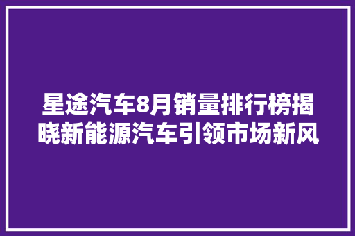 星途汽车8月销量排行榜揭晓新能源汽车引领市场新风尚