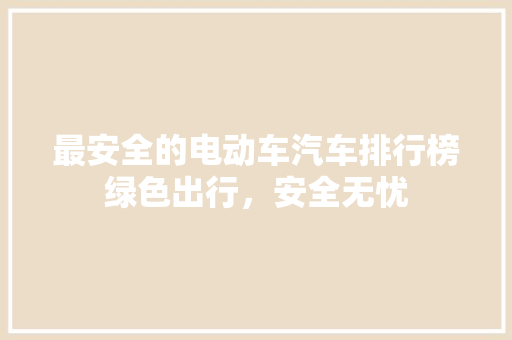 最安全的电动车汽车排行榜绿色出行，安全无忧