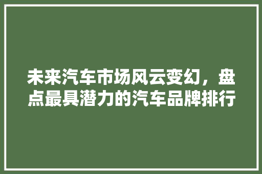 未来汽车市场风云变幻，盘点最具潜力的汽车品牌排行榜