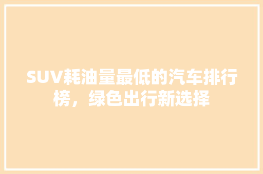 SUV耗油量最低的汽车排行榜，绿色出行新选择
