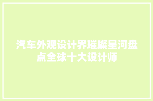 汽车外观设计界璀璨星河盘点全球十大设计师