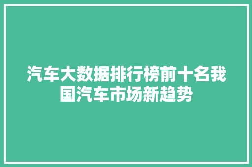 汽车大数据排行榜前十名我国汽车市场新趋势