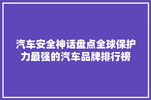 汽车安全神话盘点全球保护力最强的汽车品牌排行榜