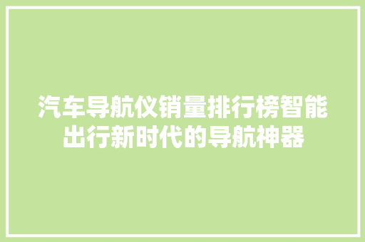 汽车导航仪销量排行榜智能出行新时代的导航神器