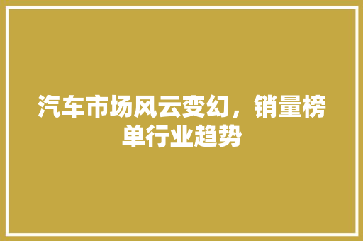 汽车市场风云变幻，销量榜单行业趋势