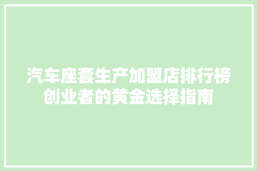 汽车座套生产加盟店排行榜创业者的黄金选择指南