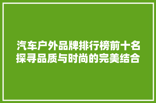 汽车户外品牌排行榜前十名探寻品质与时尚的完美结合