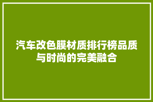 汽车改色膜材质排行榜品质与时尚的完美融合