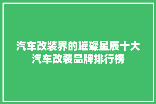 汽车改装界的璀璨星辰十大汽车改装品牌排行榜