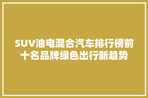 SUV油电混合汽车排行榜前十名品牌绿色出行新趋势