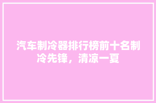 汽车制冷器排行榜前十名制冷先锋，清凉一夏
