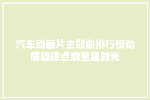 汽车动画片主题曲排行榜动感旋律点燃童趣时光
