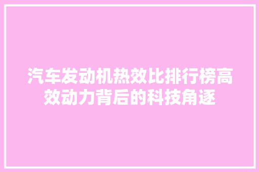 汽车发动机热效比排行榜高效动力背后的科技角逐