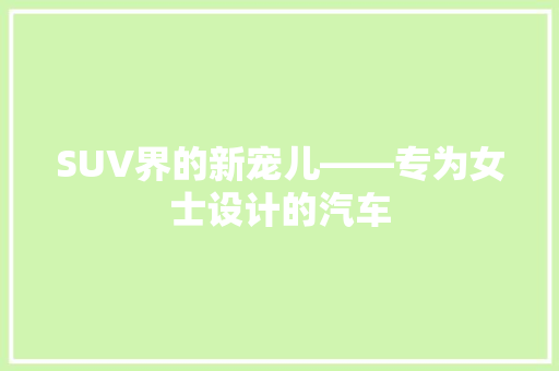 SUV界的新宠儿——专为女士设计的汽车