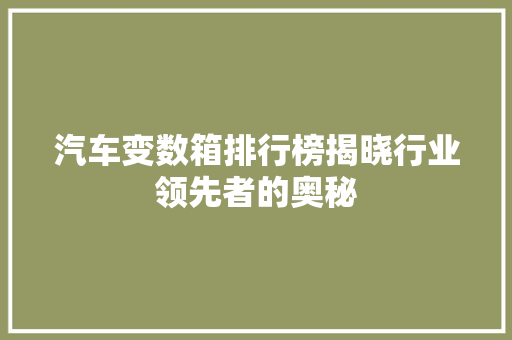 汽车变数箱排行榜揭晓行业领先者的奥秘