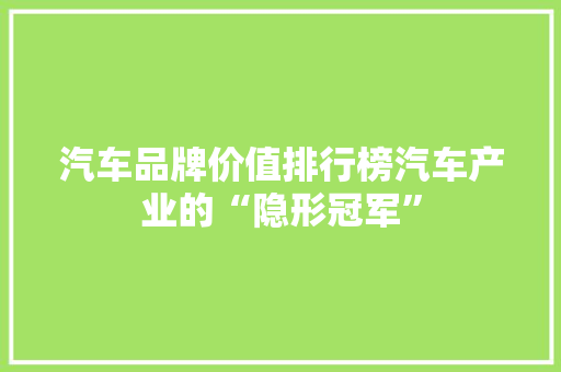 汽车品牌价值排行榜汽车产业的“隐形冠军”
