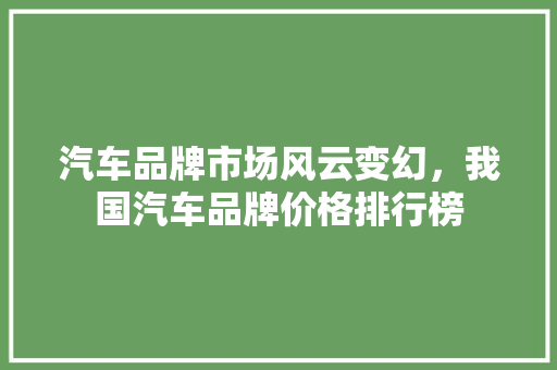 汽车品牌市场风云变幻，我国汽车品牌价格排行榜