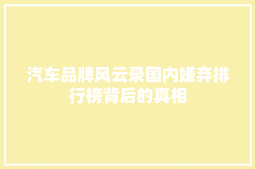 汽车品牌风云录国内嫌弃排行榜背后的真相