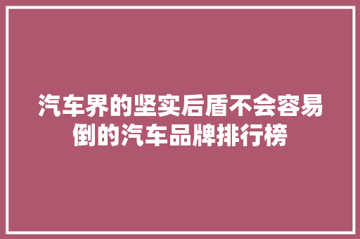 汽车界的坚实后盾不会容易倒的汽车品牌排行榜