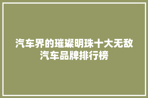 汽车界的璀璨明珠十大无敌汽车品牌排行榜