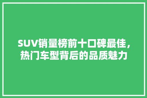 SUV销量榜前十口碑最佳，热门车型背后的品质魅力