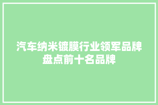 汽车纳米镀膜行业领军品牌盘点前十名品牌