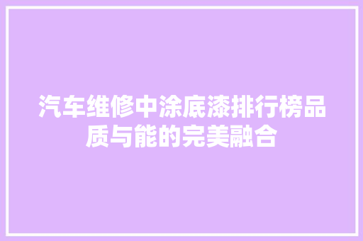 汽车维修中涂底漆排行榜品质与能的完美融合
