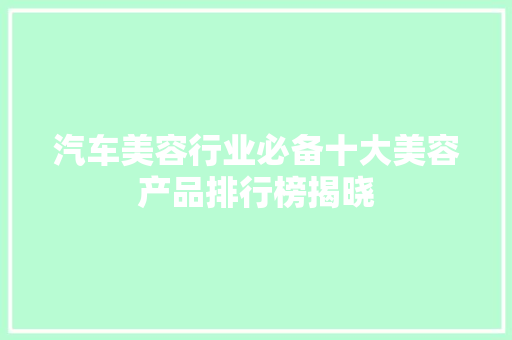 汽车美容行业必备十大美容产品排行榜揭晓