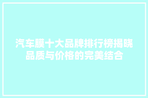 汽车膜十大品牌排行榜揭晓品质与价格的完美结合