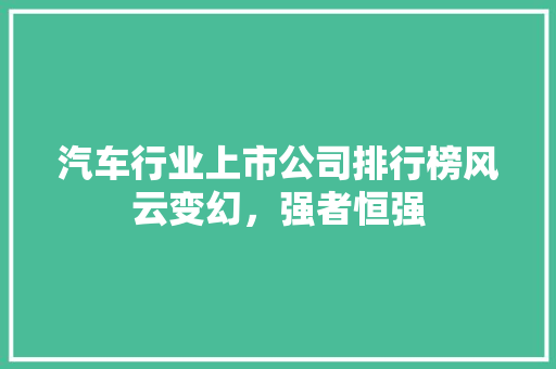 汽车行业上市公司排行榜风云变幻，强者恒强