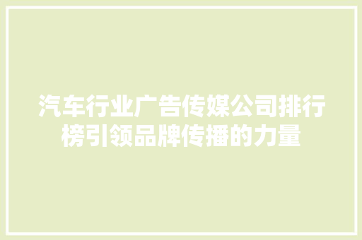 汽车行业广告传媒公司排行榜引领品牌传播的力量