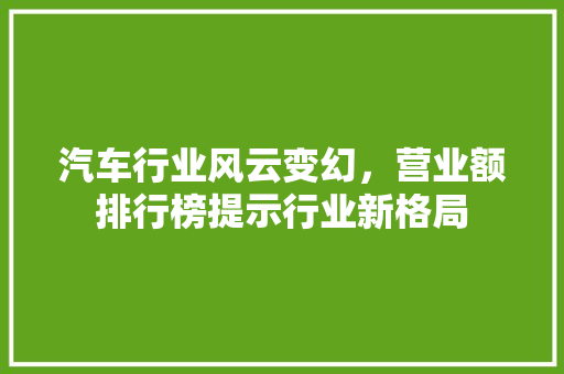 汽车行业风云变幻，营业额排行榜提示行业新格局