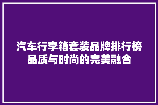 汽车行李箱套装品牌排行榜品质与时尚的完美融合
