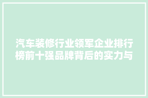 汽车装修行业领军企业排行榜前十强品牌背后的实力与魅力