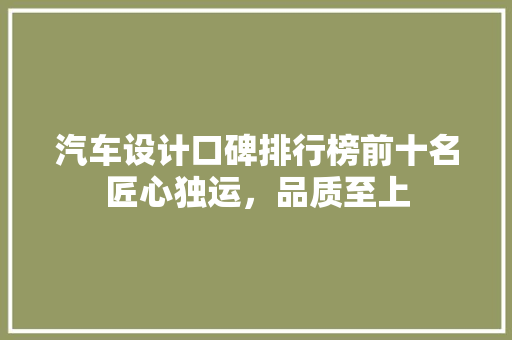 汽车设计口碑排行榜前十名匠心独运，品质至上