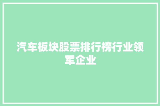 汽车板块股票排行榜行业领军企业