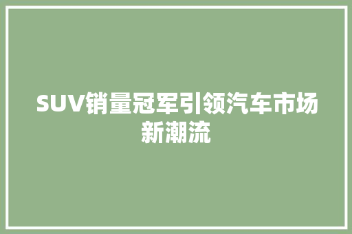 SUV销量冠军引领汽车市场新潮流