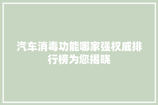 汽车消毒功能哪家强权威排行榜为您揭晓